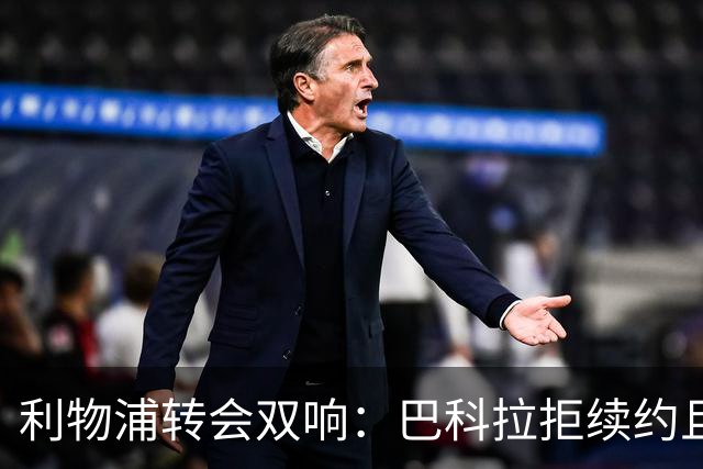 利物浦转会双响：巴科拉拒续约且不逼宫，新援赛季报销