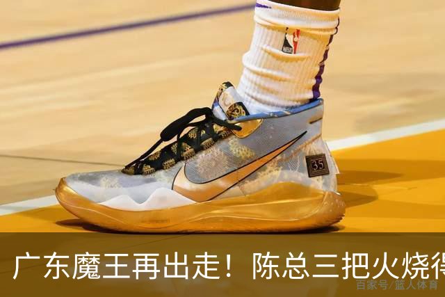 广东魔王再出走！陈总三把火烧得噼啪响，徐杰两个字回怼全网！
