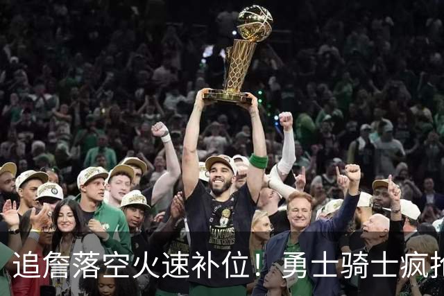 追詹落空火速补位！勇士骑士疯抢海佐尼亚，昔日5号秀携西甲MVP重返NBA！