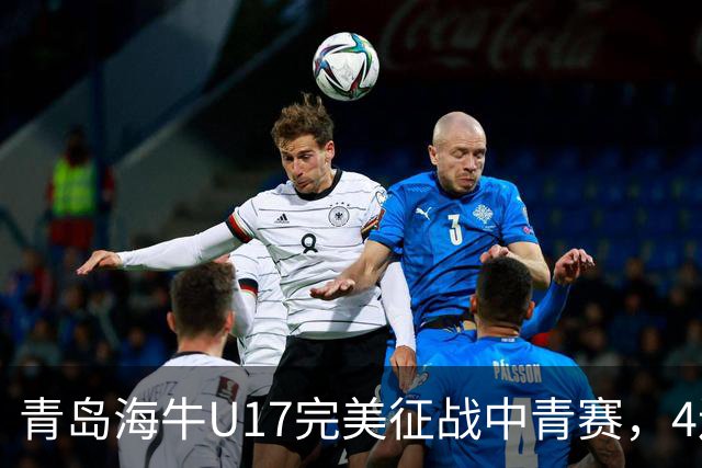 青岛海牛U17完美征战中青赛，4连胜挺进全国总决赛！