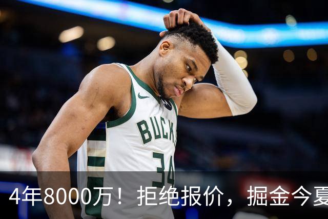 4年8000万！拒绝报价，掘金今夏最大难题！